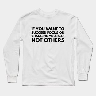 If You Want To Succeed Focus On Changing Yourself Not Others - Motivational Words Long Sleeve T-Shirt